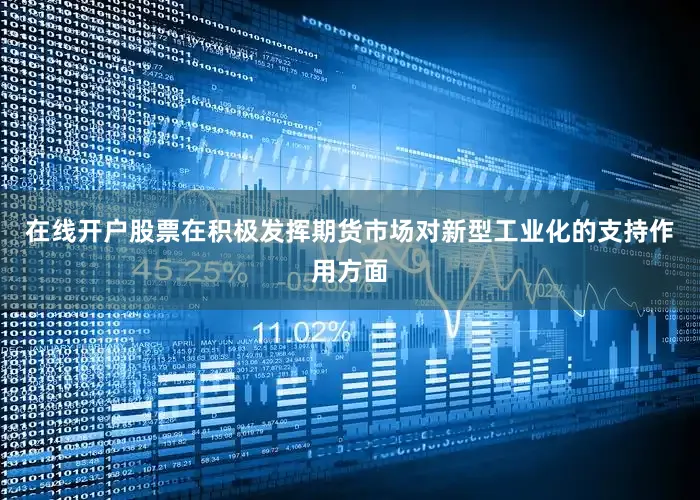 在线开户股票　　在积极发挥期货市场对新型工业化的支持作用方面