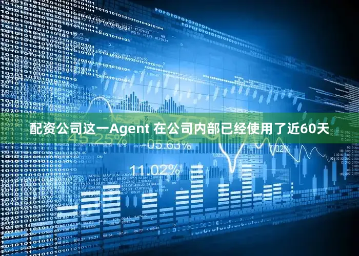 配资公司这一Agent 在公司内部已经使用了近60天