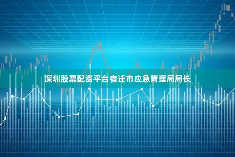 深圳股票配资平台宿迁市应急管理局局长