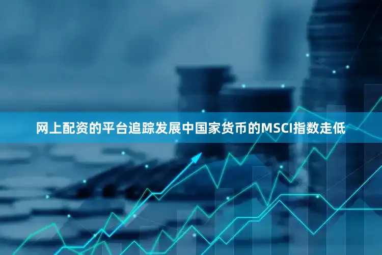 网上配资的平台　　追踪发展中国家货币的MSCI指数走低