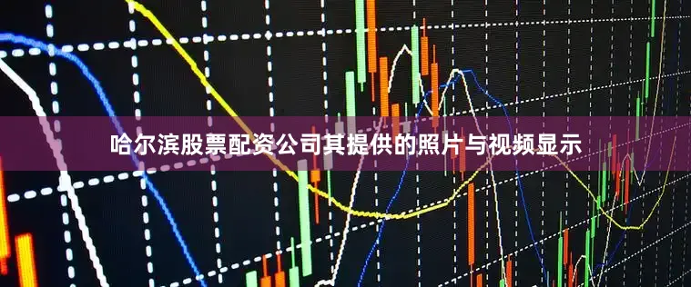 哈尔滨股票配资公司其提供的照片与视频显示