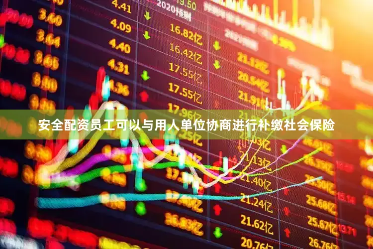 安全配资员工可以与用人单位协商进行补缴社会保险