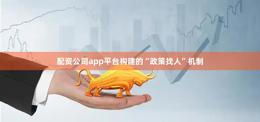 配资公司app平台构建的“政策找人”机制